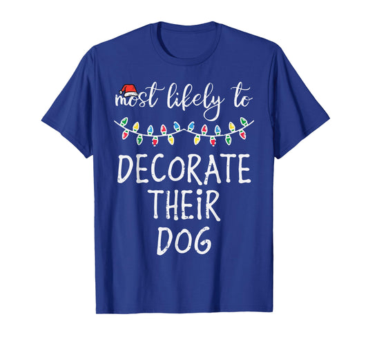 Christmas Most Likely Decorate Dog Xmas Match Women Men Kids T-Shirt