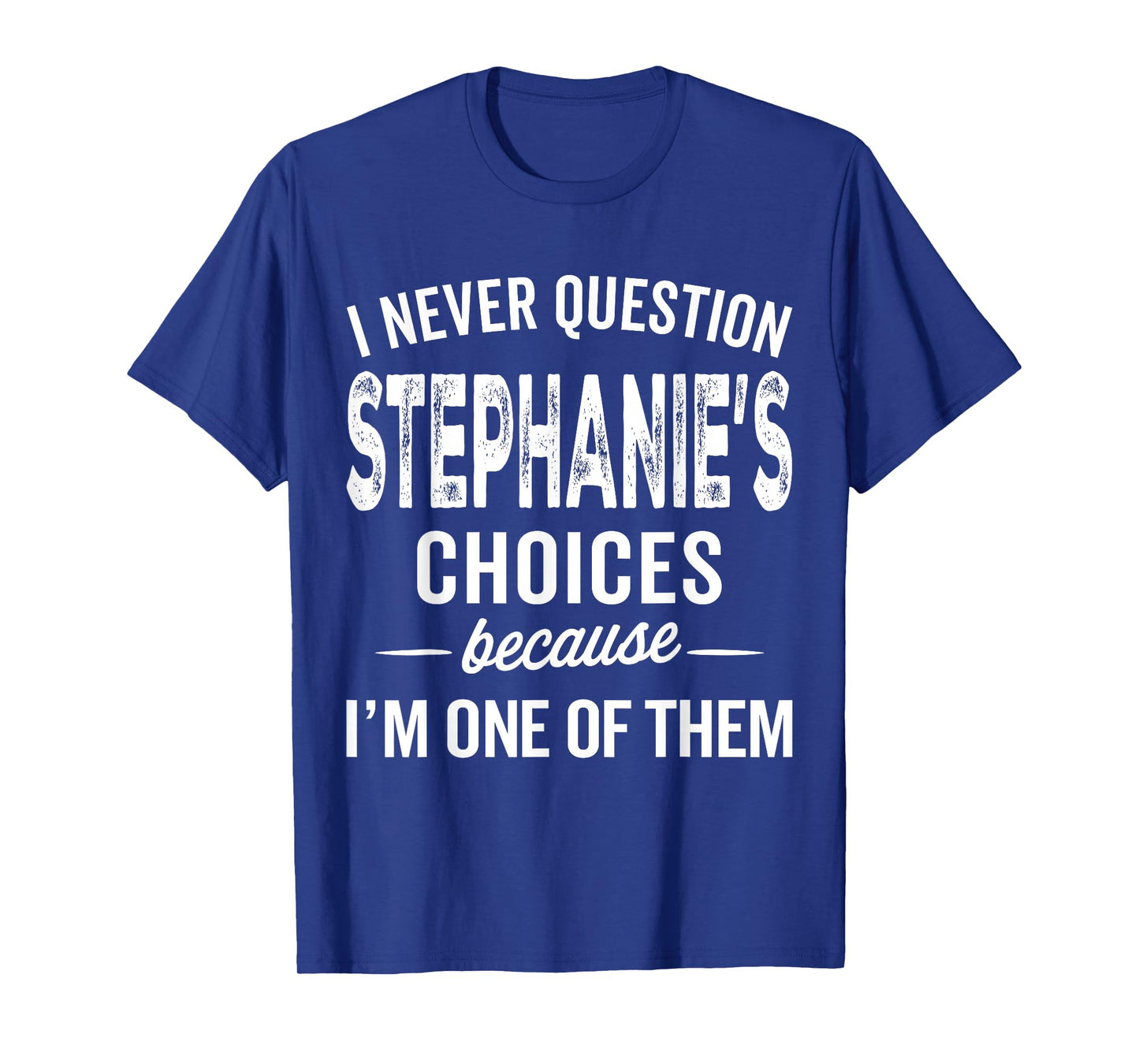 I Never Question Stephanie’s Choices Stephanie Personalized T-Shirt