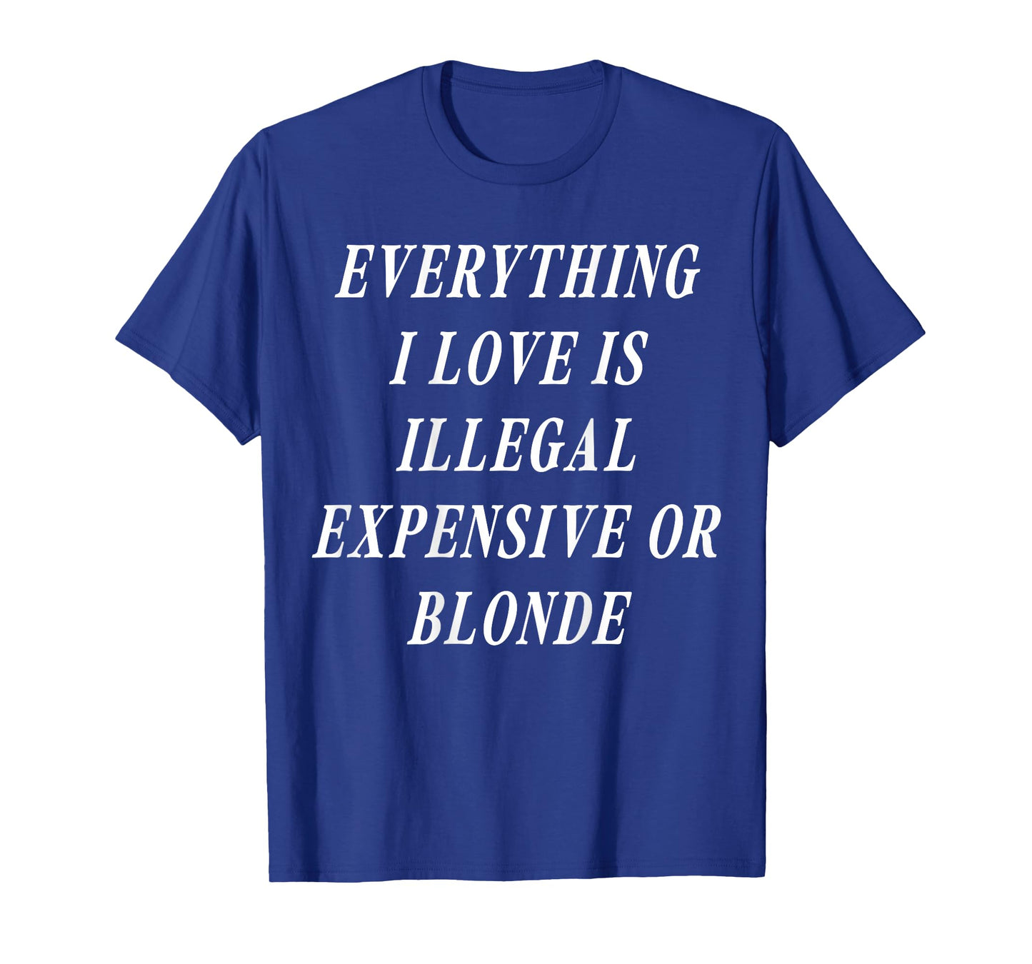 Everything I Love is Illegal Expensive Or Blonde (on Back) T-Shirt
