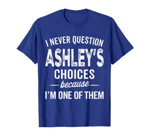 I Never Question Ashley’s Choices - Ashley Personalized Name T-Shirt