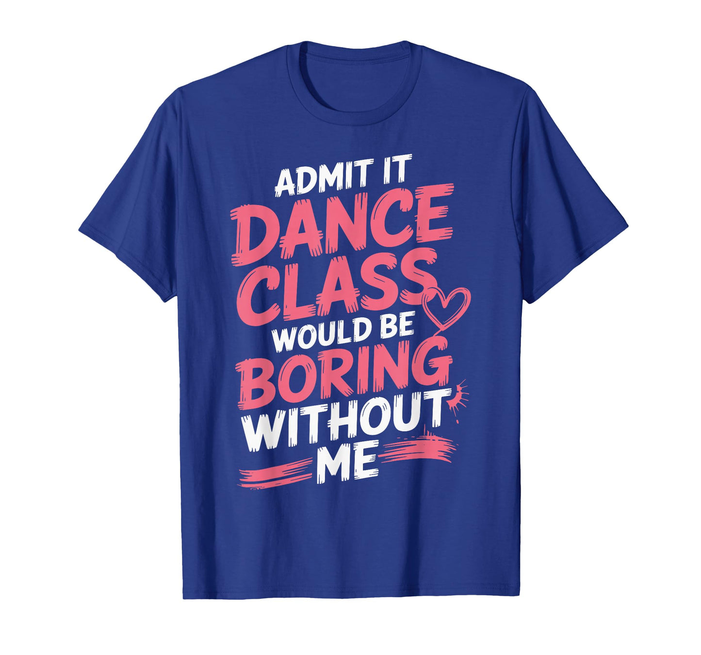 Admit It Dance Class Would Be Boring Without Me T-Shirt