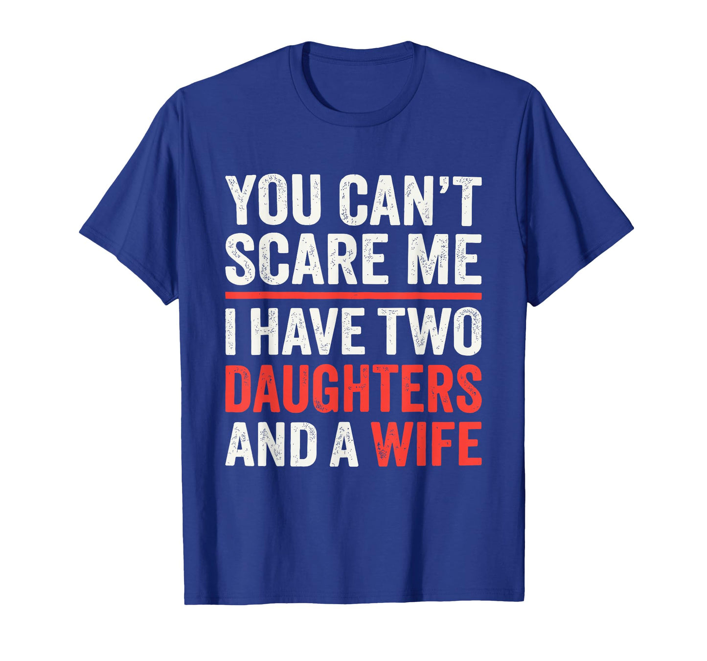 You Cant Scare Me I Have Two Daughters and A Wife T-Shirt