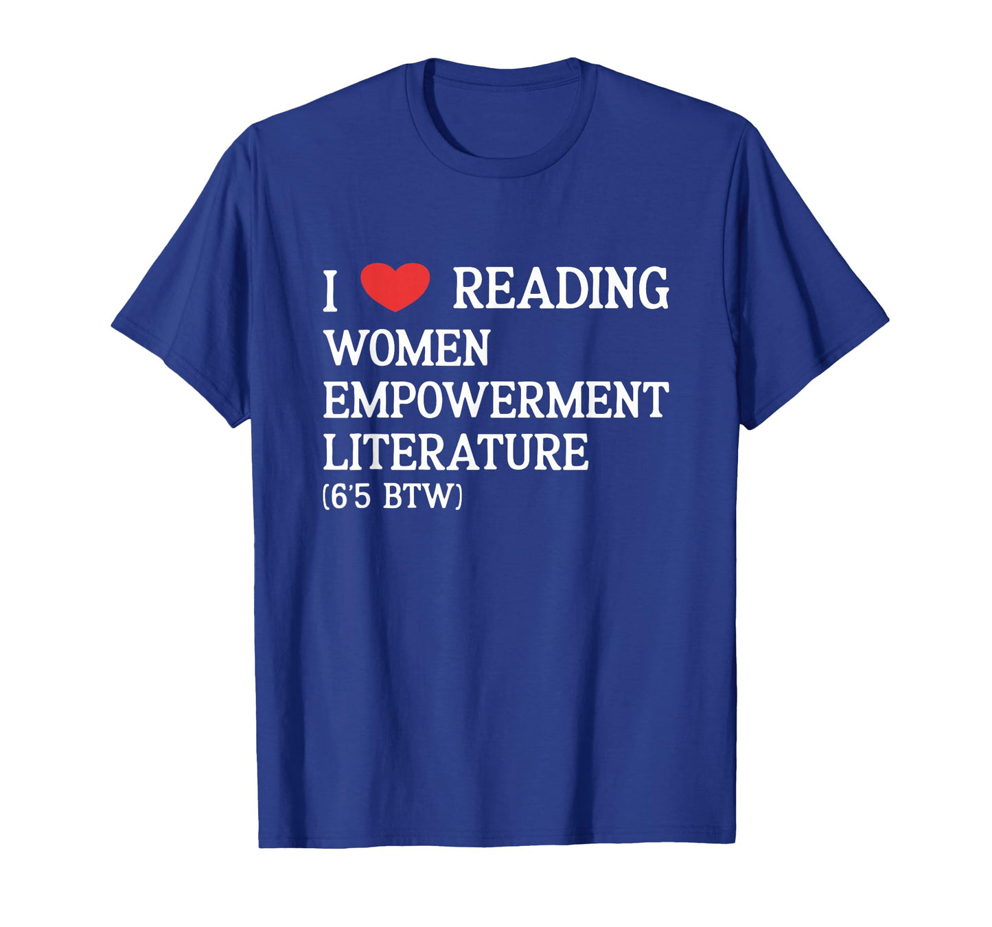 I Love Women Empowerment Literature (6'5 BTW) performative T-Shirt
