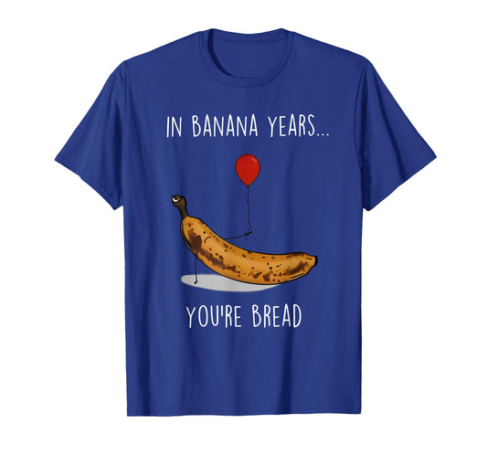 in Banana Years You're Bread Funny Banana Lover Saying Quote T-Shirt