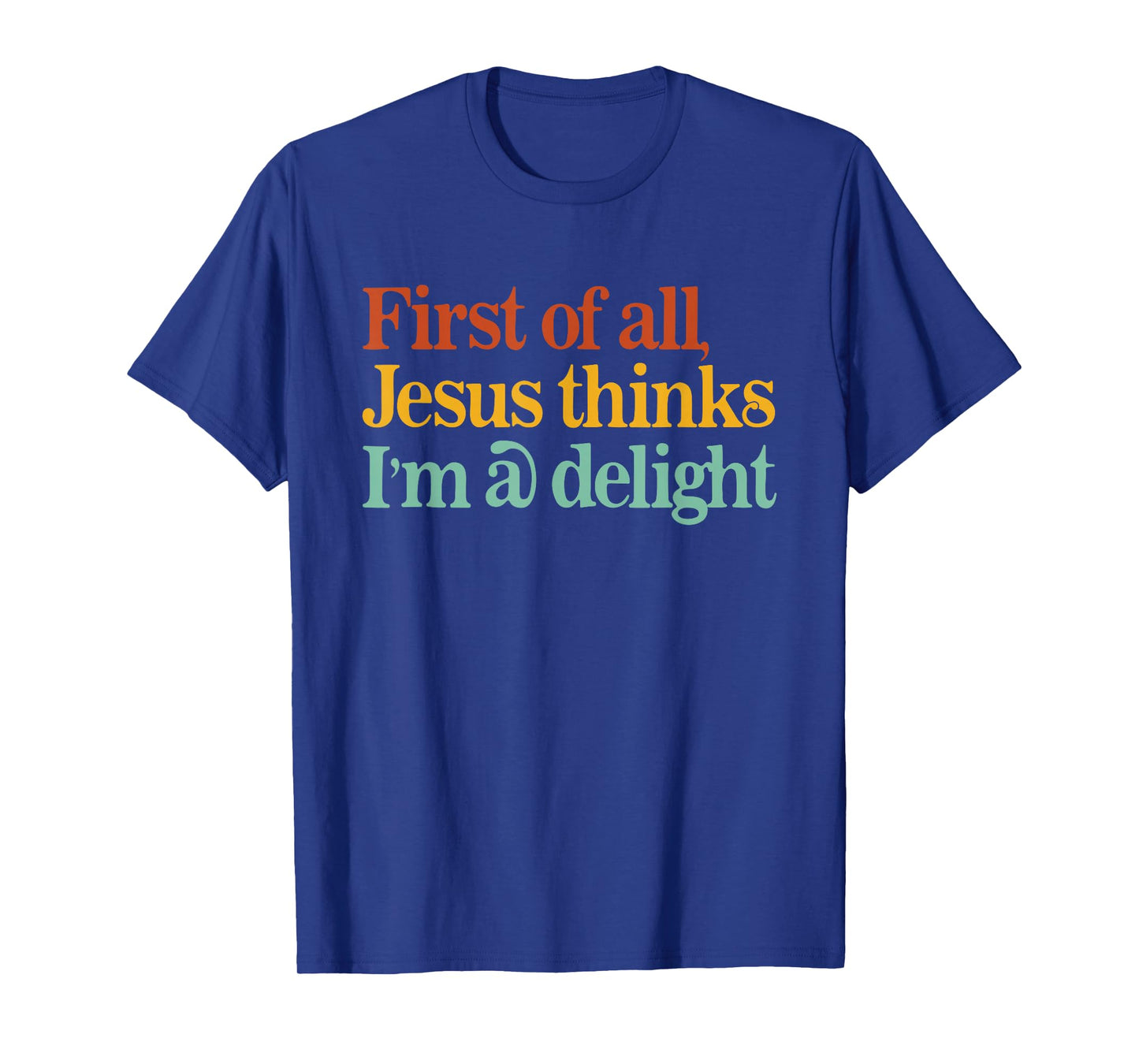 First of All Jesus Thinks I'm A Delight Funny Christian T-Shirt