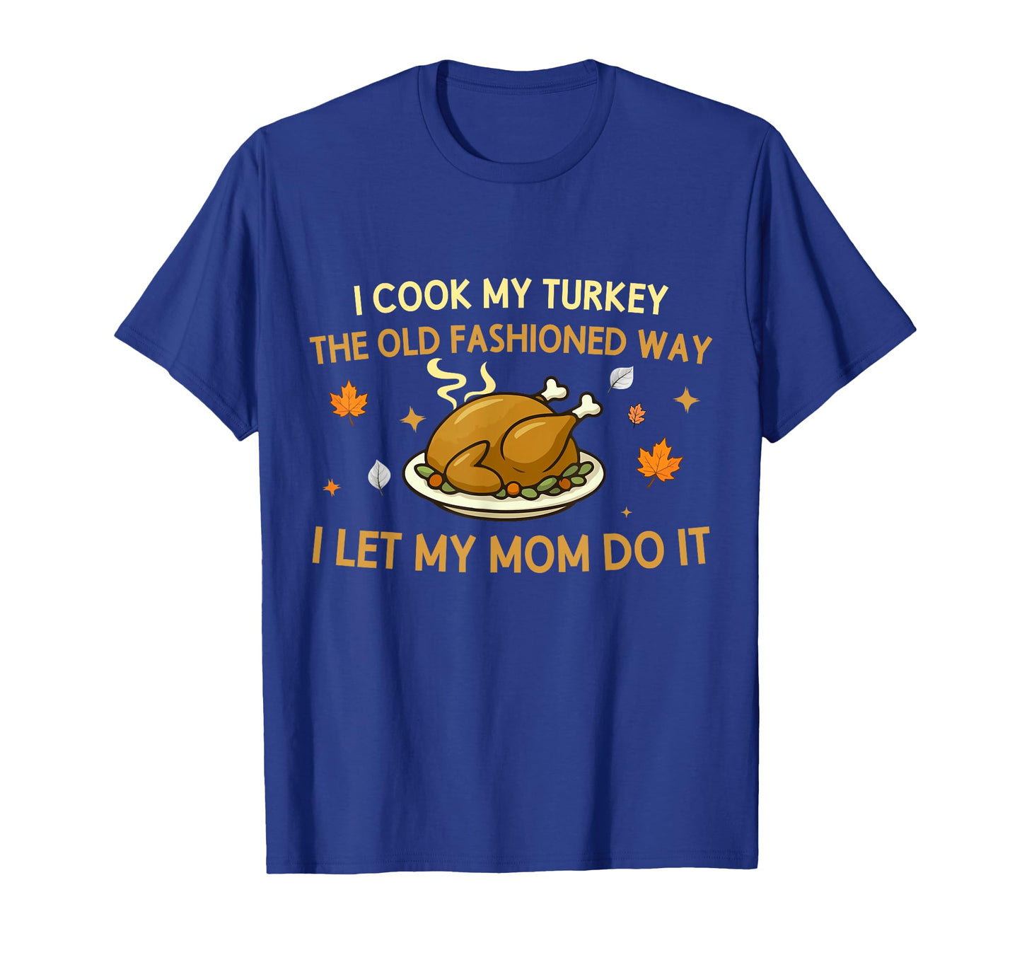 I Cook My Turkey The Old Fashioned Way I Let My Mom Do It T-Shirt