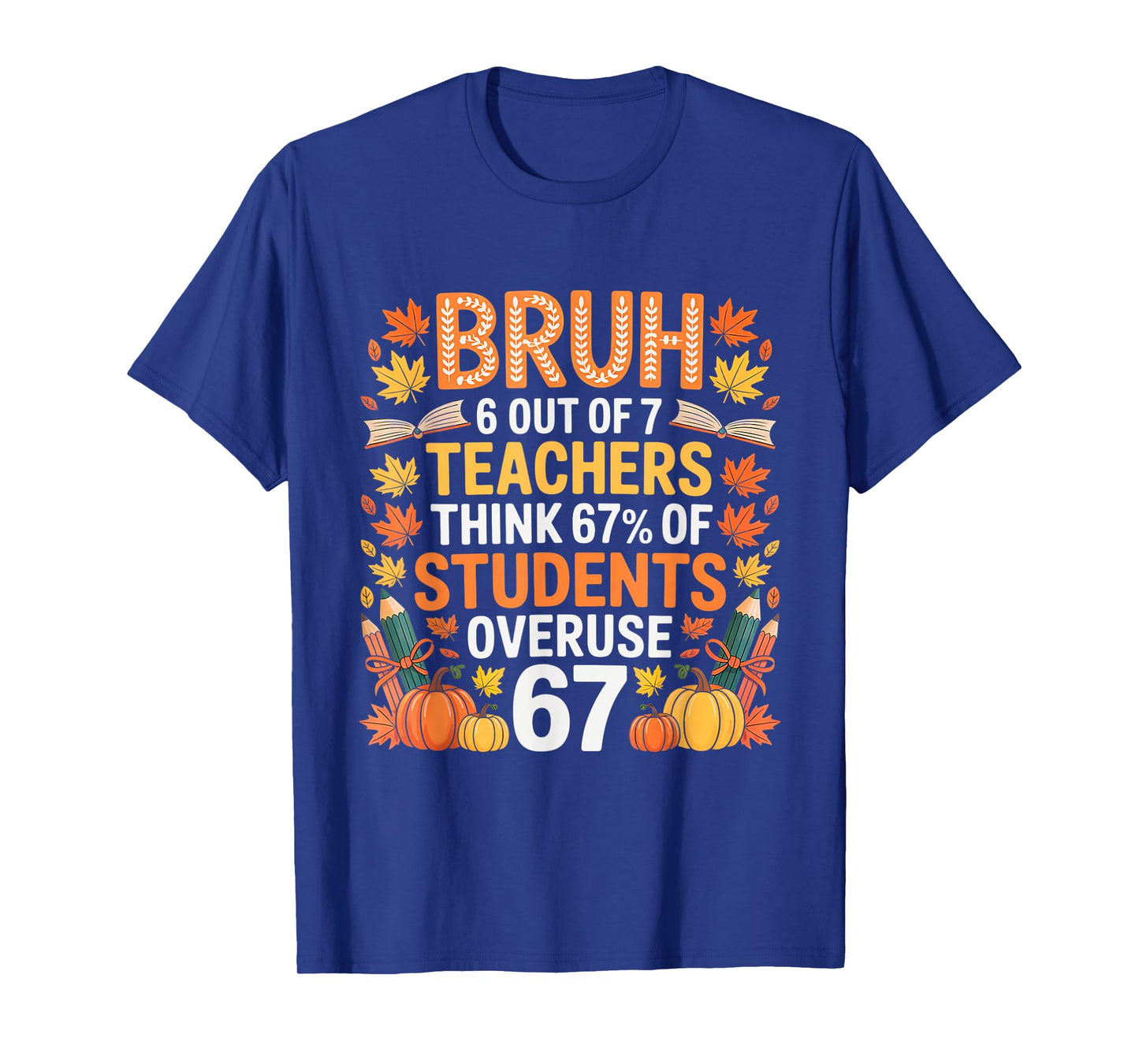 6 Out of 7 Teachers Think 67% of Students Overuse 67 Autumn T-Shirt