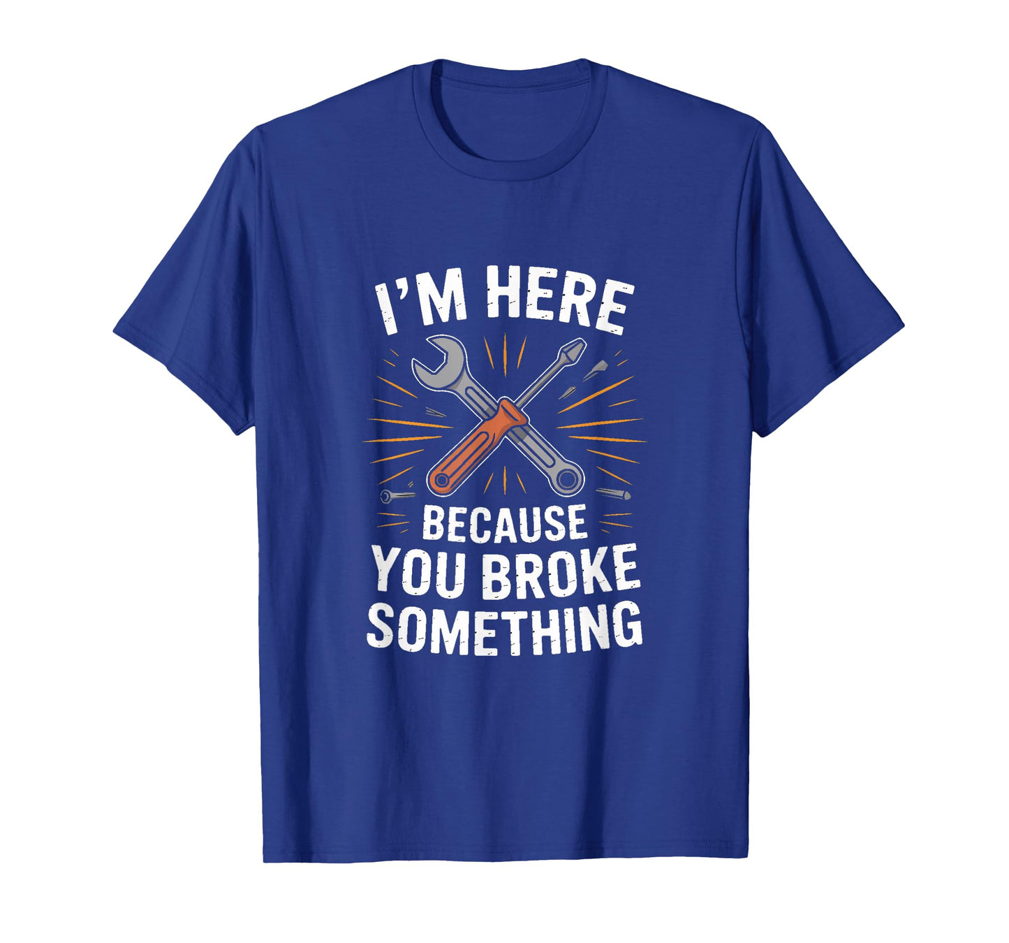IM HERE Because You Broke Something Mechanic Joke T-Shirt
