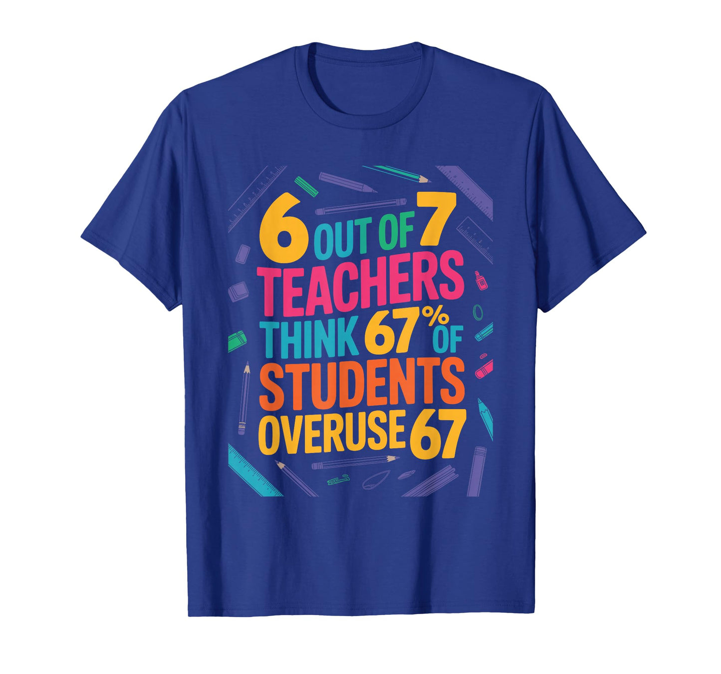 6 Out of 7 Teachers Think 67% of Students Overuse 67 Teacher T-Shirt