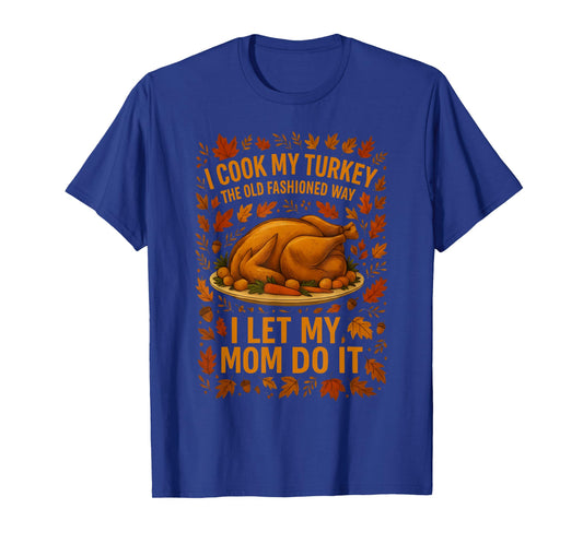 I Cook My Turkey The Old Fashioned Way I Let My Mom Do It T-Shirt