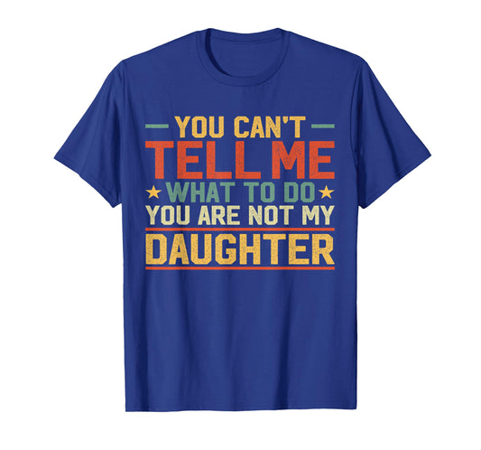 You Cant Tell Me What to Do You're Not My Daughter Girl Dad T-Shirt