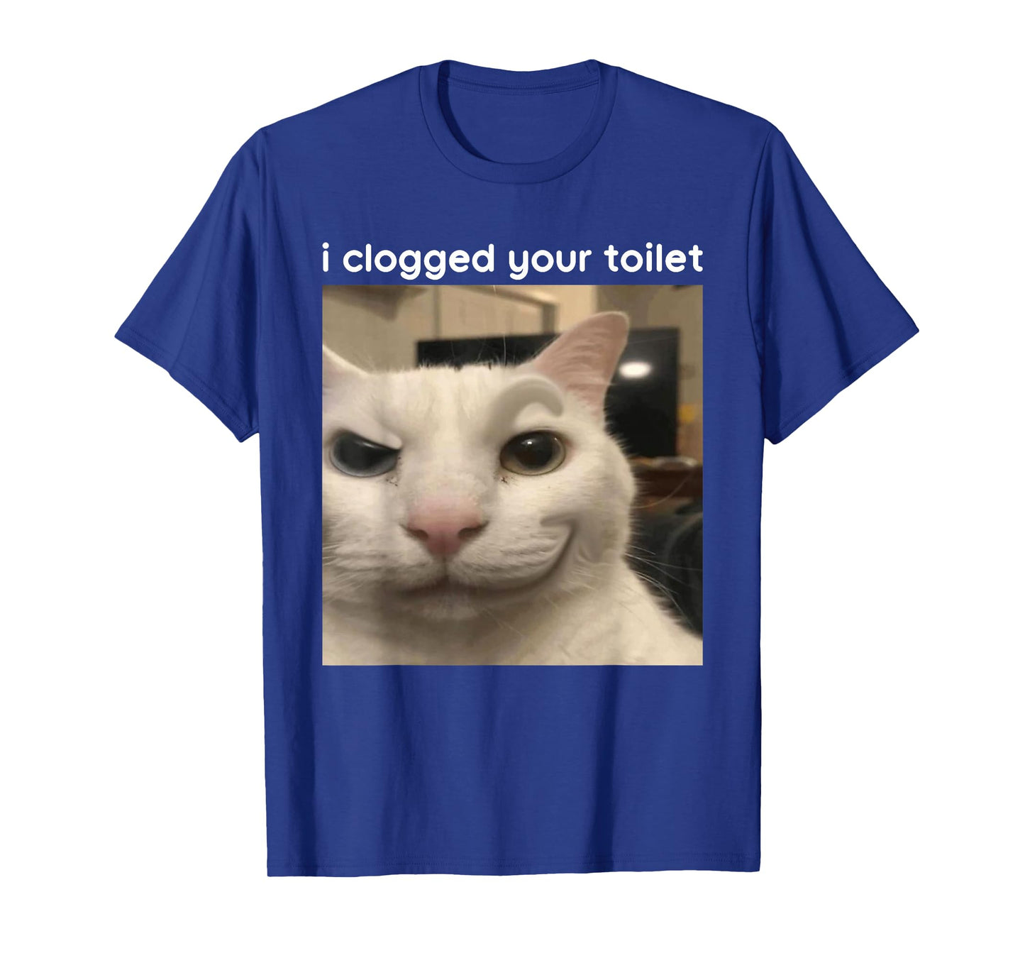 I Clogged Your Toilet Funny Silly Cat Meme Men Women T-Shirt