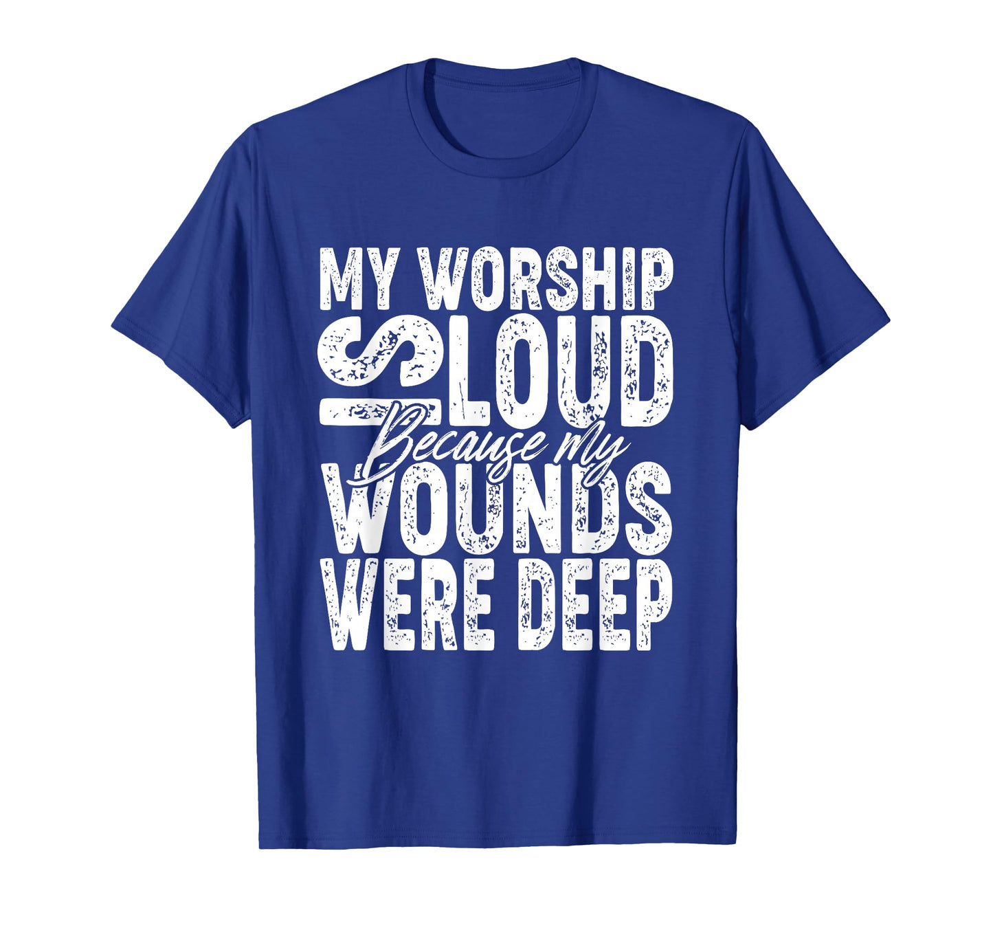 My Worship is Loud Because My Wounds were Deep Bible Verse T-Shirt