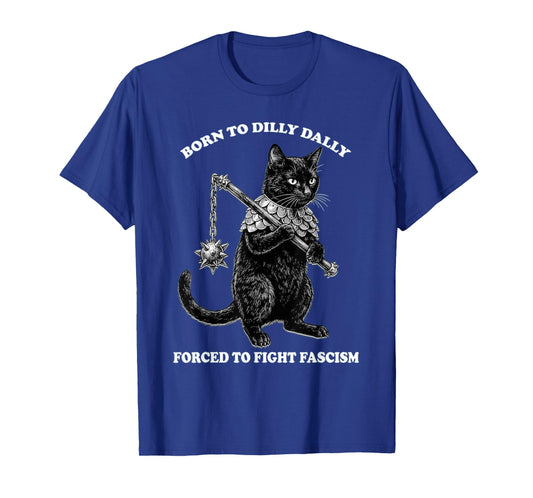 Born to Dilly Dally Forced to Fight Fascism Cat Political T-Shirt