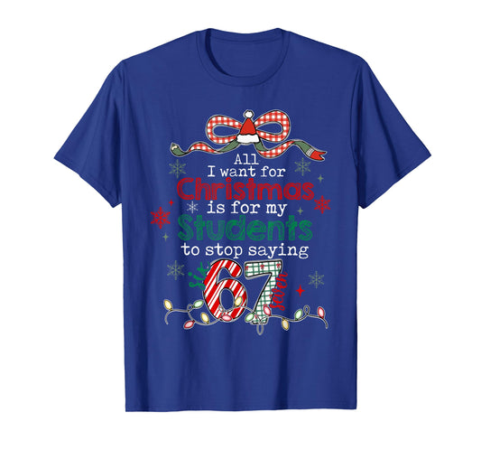 All I Want for Christmas is My Students to Stop Saying 67 T-Shirt