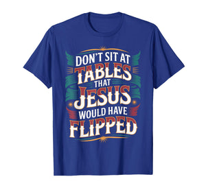 Don't Sit at Tables That Jesus Would Have Flipped - T-Shirt