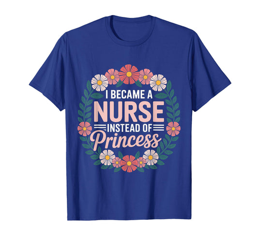 I Became A Nurse Instead of Princess Medical Humor - T-Shirt