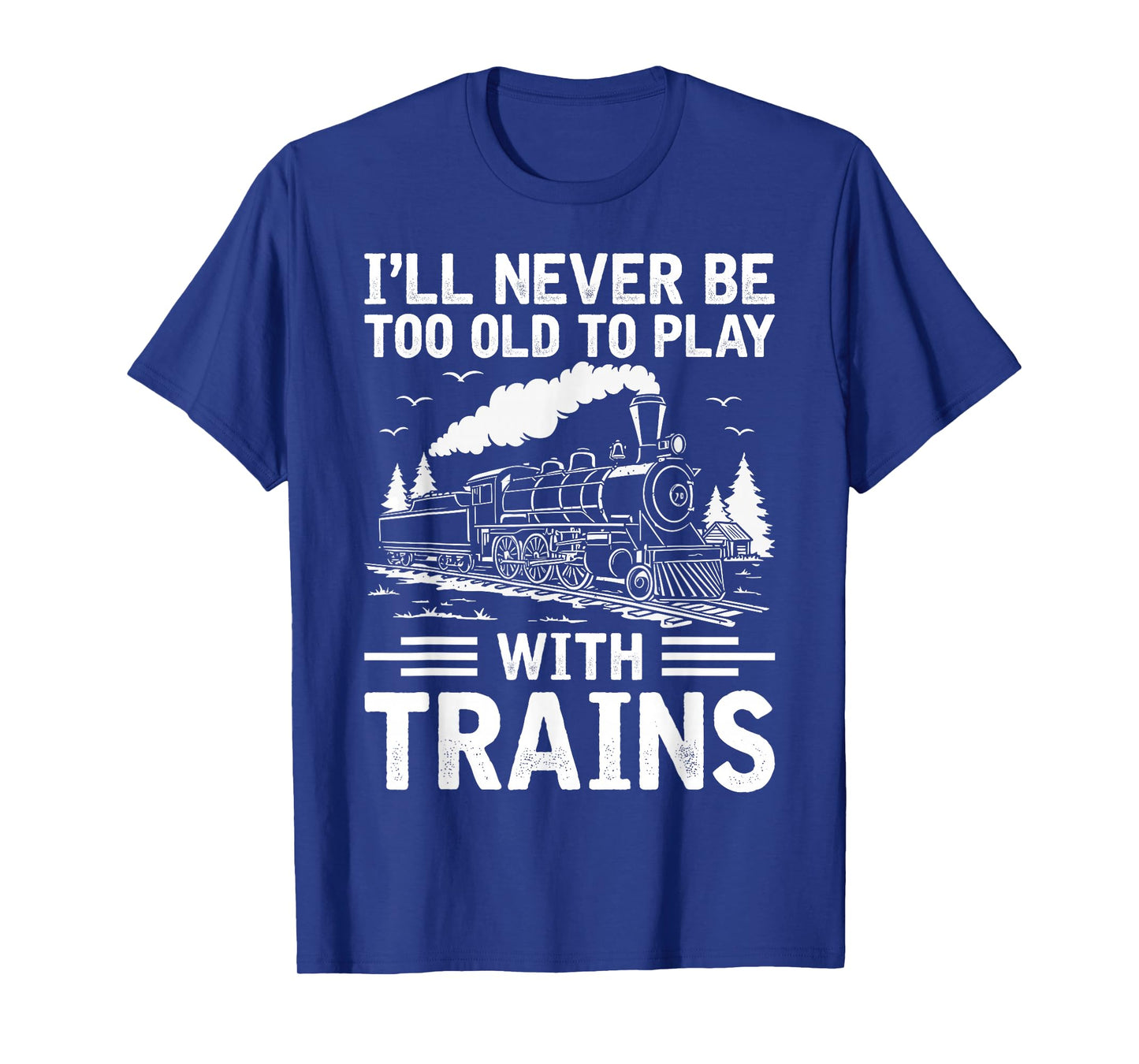 I'll Never Be Too Old to Play with Trains Railroad Lover Men T-Shirt