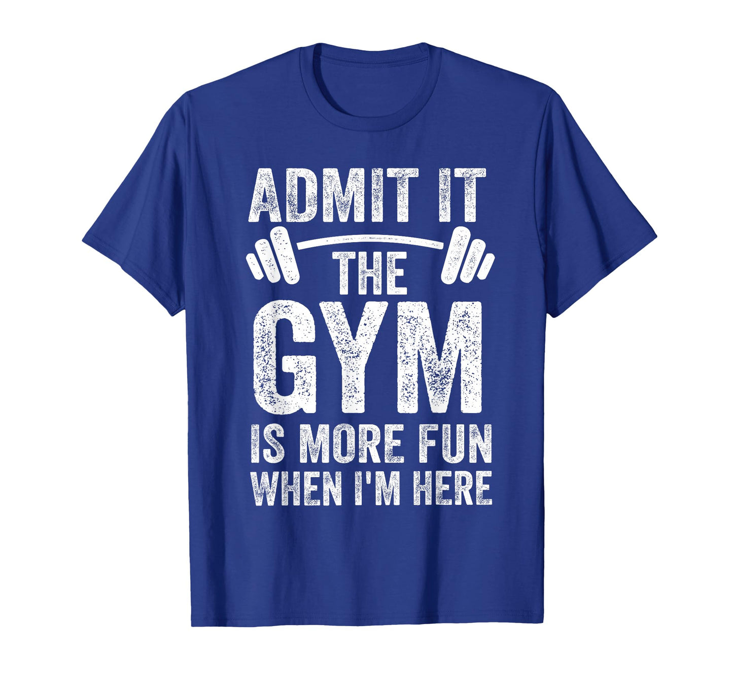 Admit It The Gym is More Fun When I'm Here Funny Fitness T-Shirt