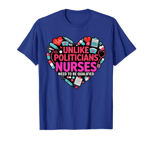 Unlike Politicians Nurses Need to Be Qualified Funny Nurse T-Shirt