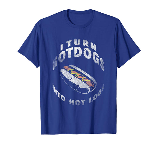 I Turn Hot Dogs Into Hot Logs T-Shirt