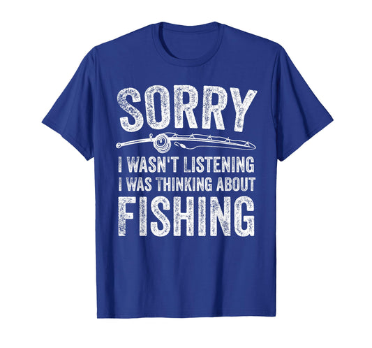 Sorry I WASN’t Listening I was Thinking About Fishing T-Shirt