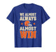 We Almost Always Almost Win Shirt Men, Funny Football Fan T-Shirt