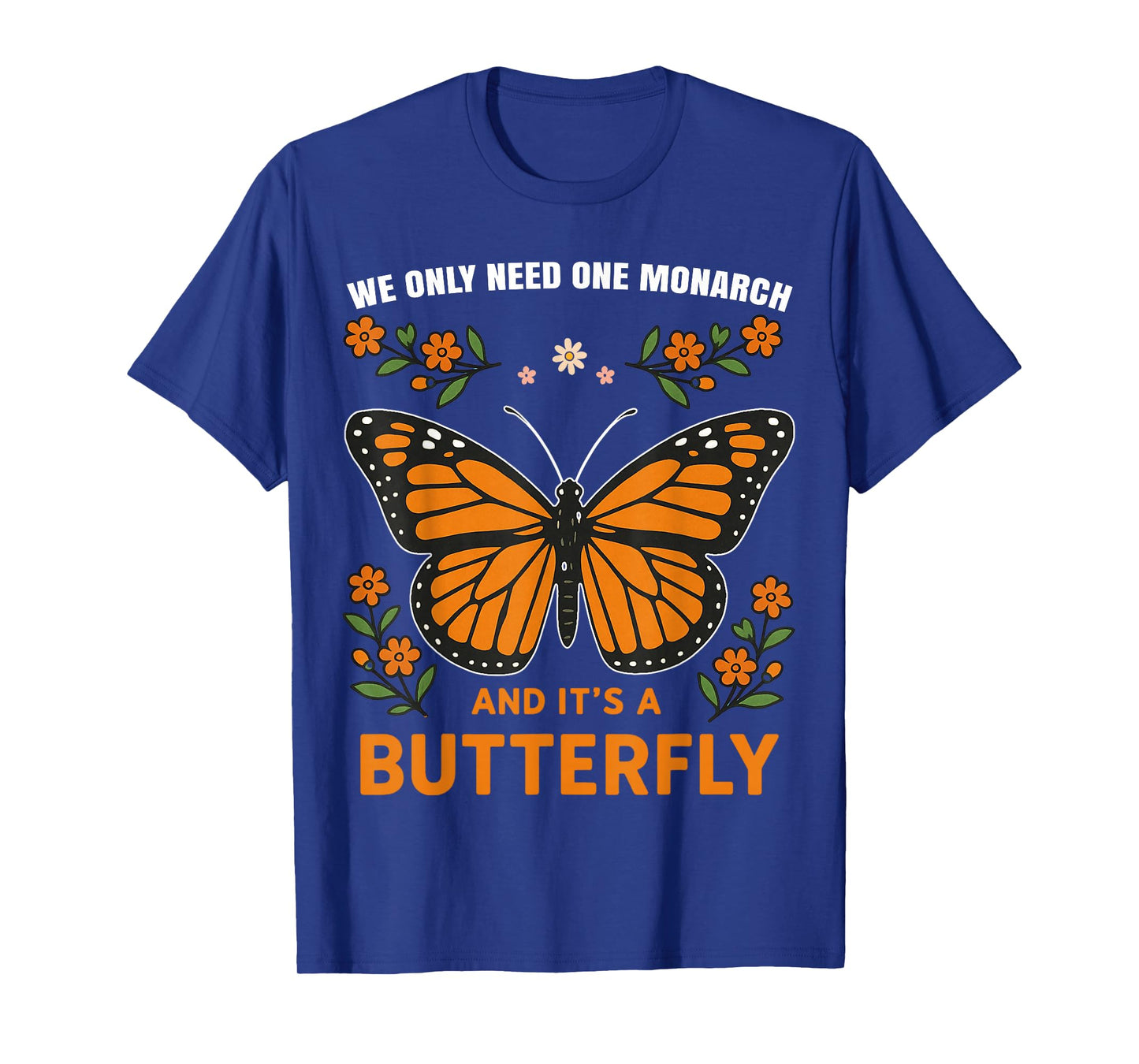 We Only Need One Monarch and It’s A Butterfly T-Shirt