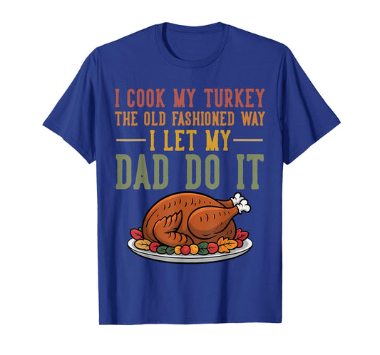I Cook My Turkey The Old Fashioned Way I Let My Dad Do It T-Shirt