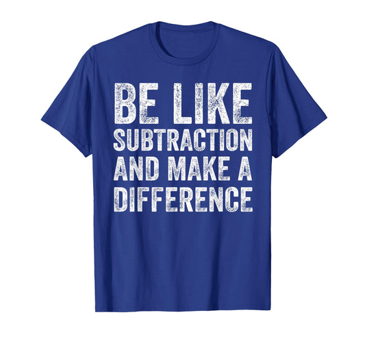 Be Like Subtraction and Make A Difference Math Teacher T-Shirt