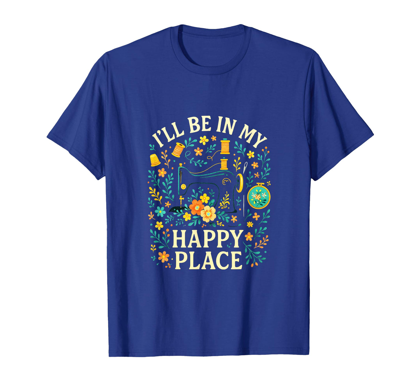 I'll BE in My Happy Place - Quilting Sewing Love T-Shirt