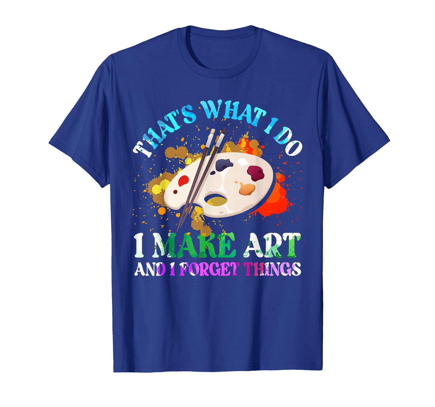 That's What I Do I Make Art and I Forget Things Art Painting T-Shirt