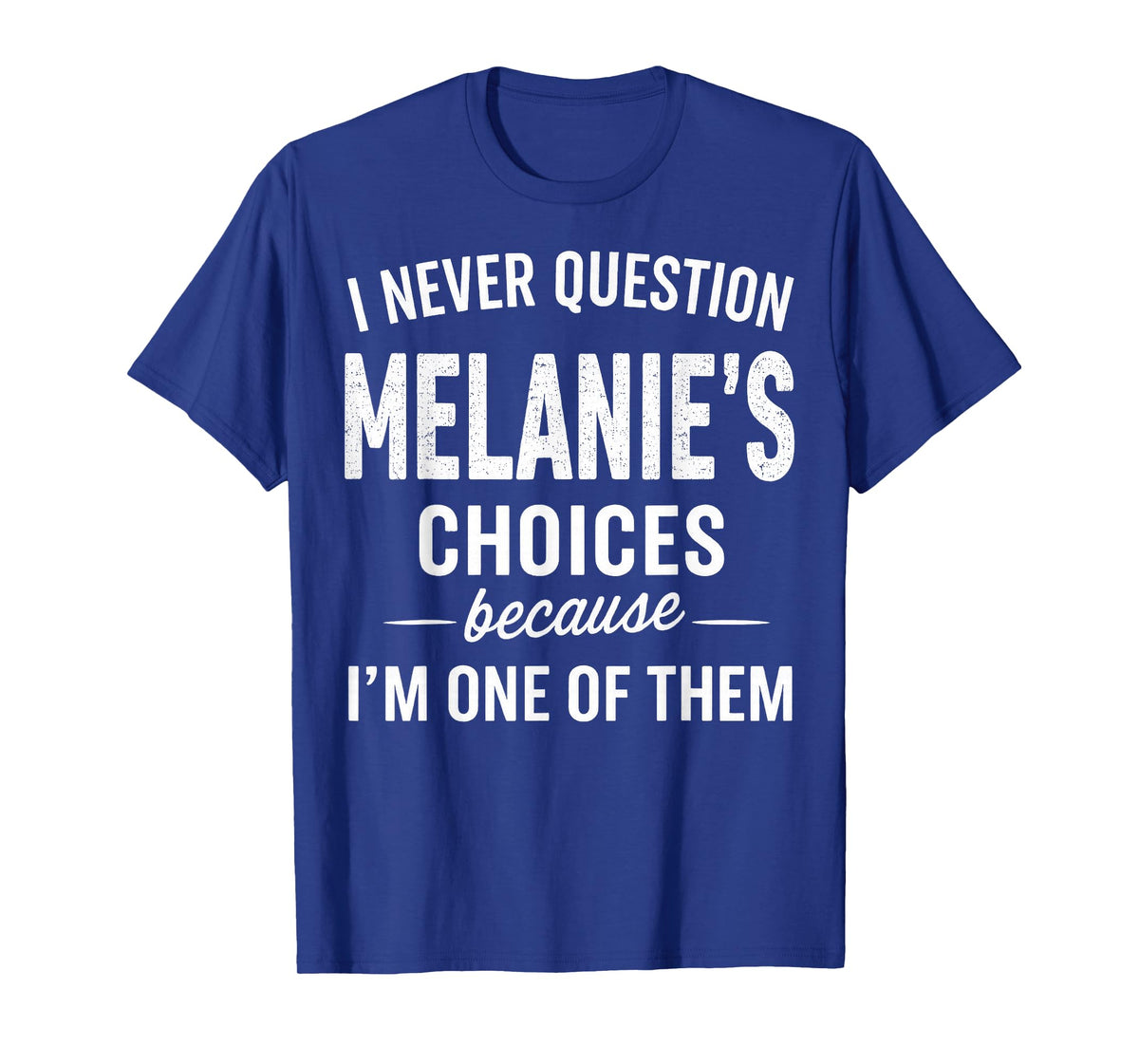 I Never Question Melanie's Choices Because I'm One of Them T-Shirt