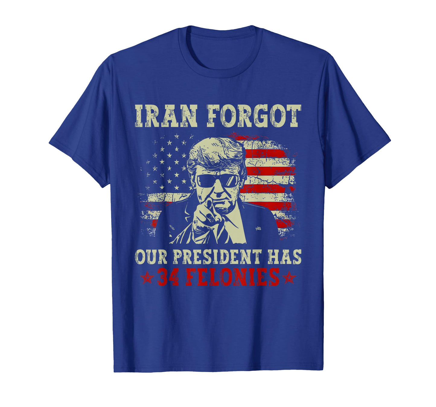 Iran Forgot Our President Has 34 Felonies T-Shirt