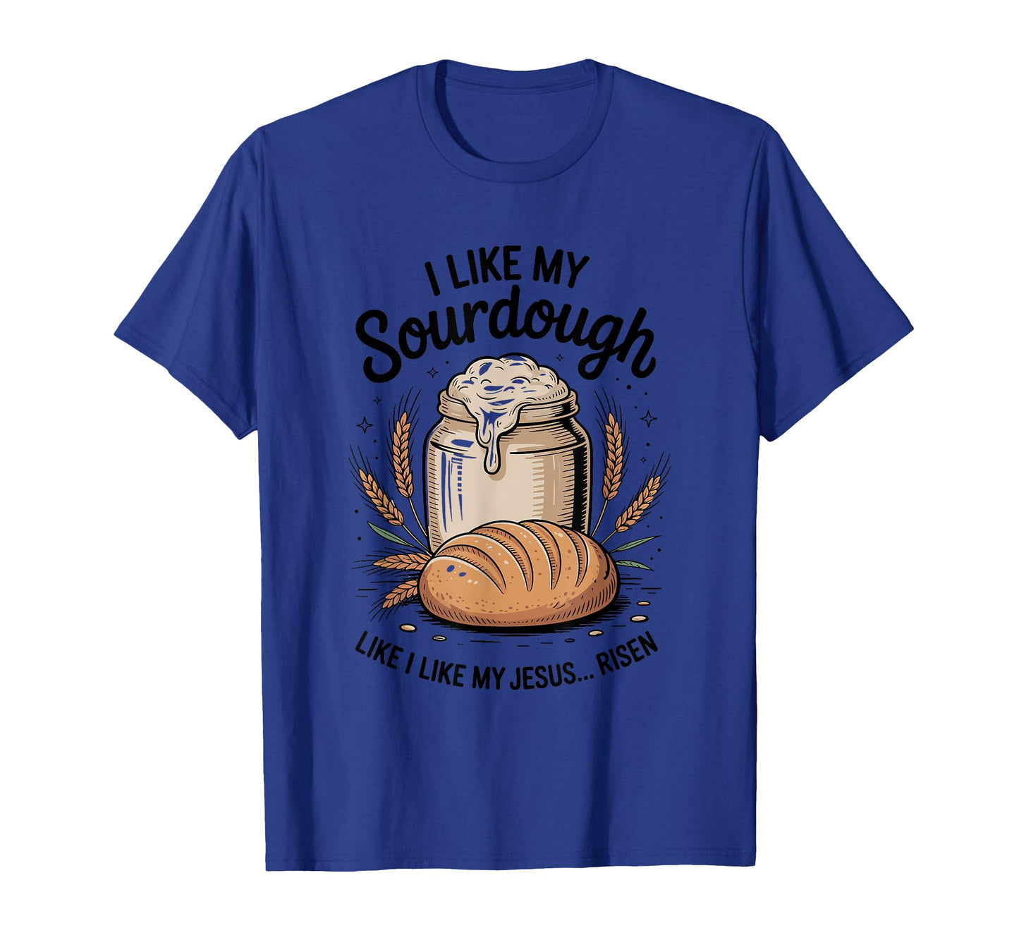 I Like My Sourdough Like I Like My Jesus, Baker Breadmaker T-Shirt
