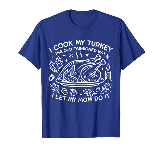 I Cook My Turkey The Old Fashioned Way I Let My Mom Do It T-Shirt