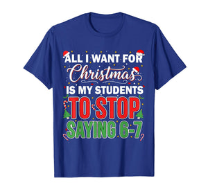 All I Want for Christmas is My Students to Stop Saying 67 T-Shirt