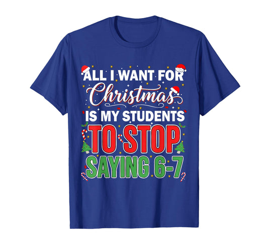 All I Want for Christmas is My Students to Stop Saying 67 T-Shirt