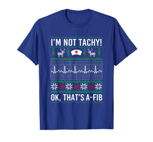 I'm Not Tachy Ok That's A Fib Funny Nurse Christmas Ugly T-Shirt