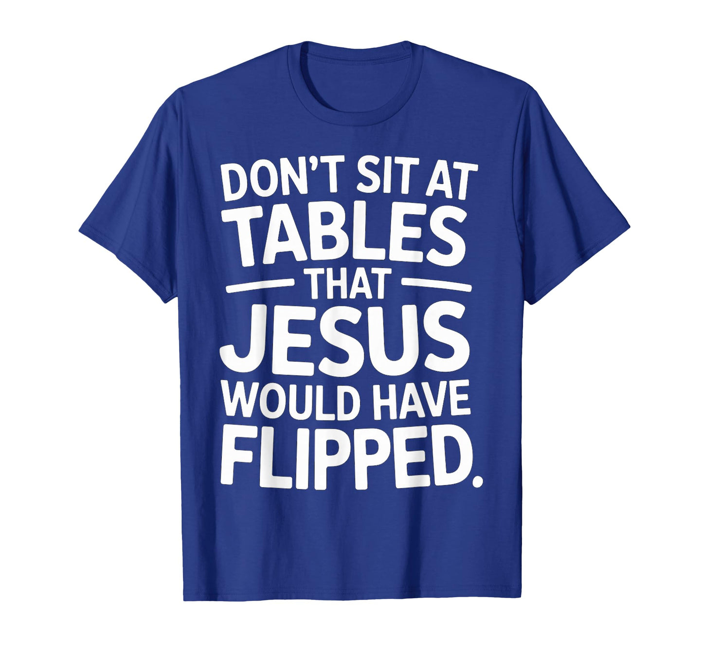 Don't Sit at Tables That Jesus Would Have Flipped - T-Shirt