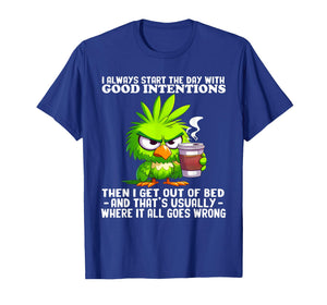 I Always Start The Day with Good Intentions Then I Get Out T-Shirt