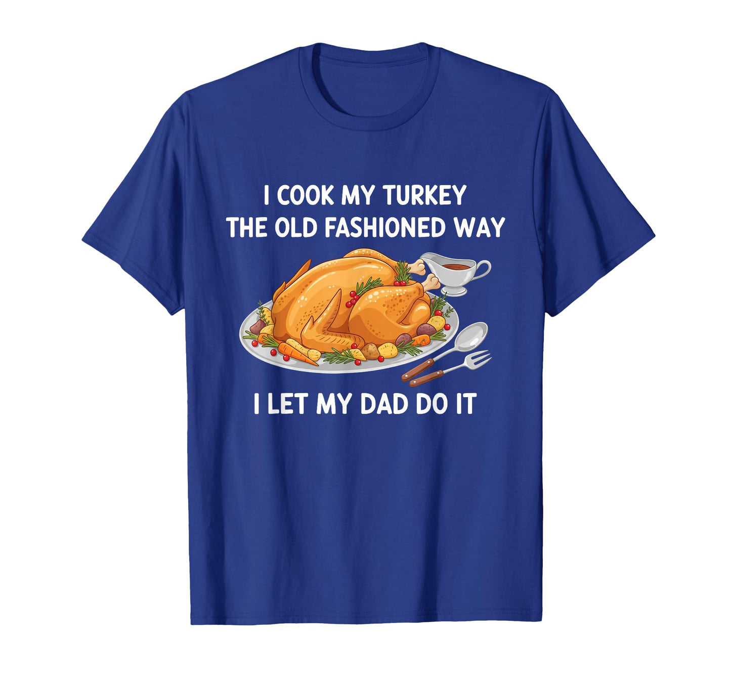 I Cook My Turkey I Let My Dad Do It Funny Thanksgiving Day T-Shirt