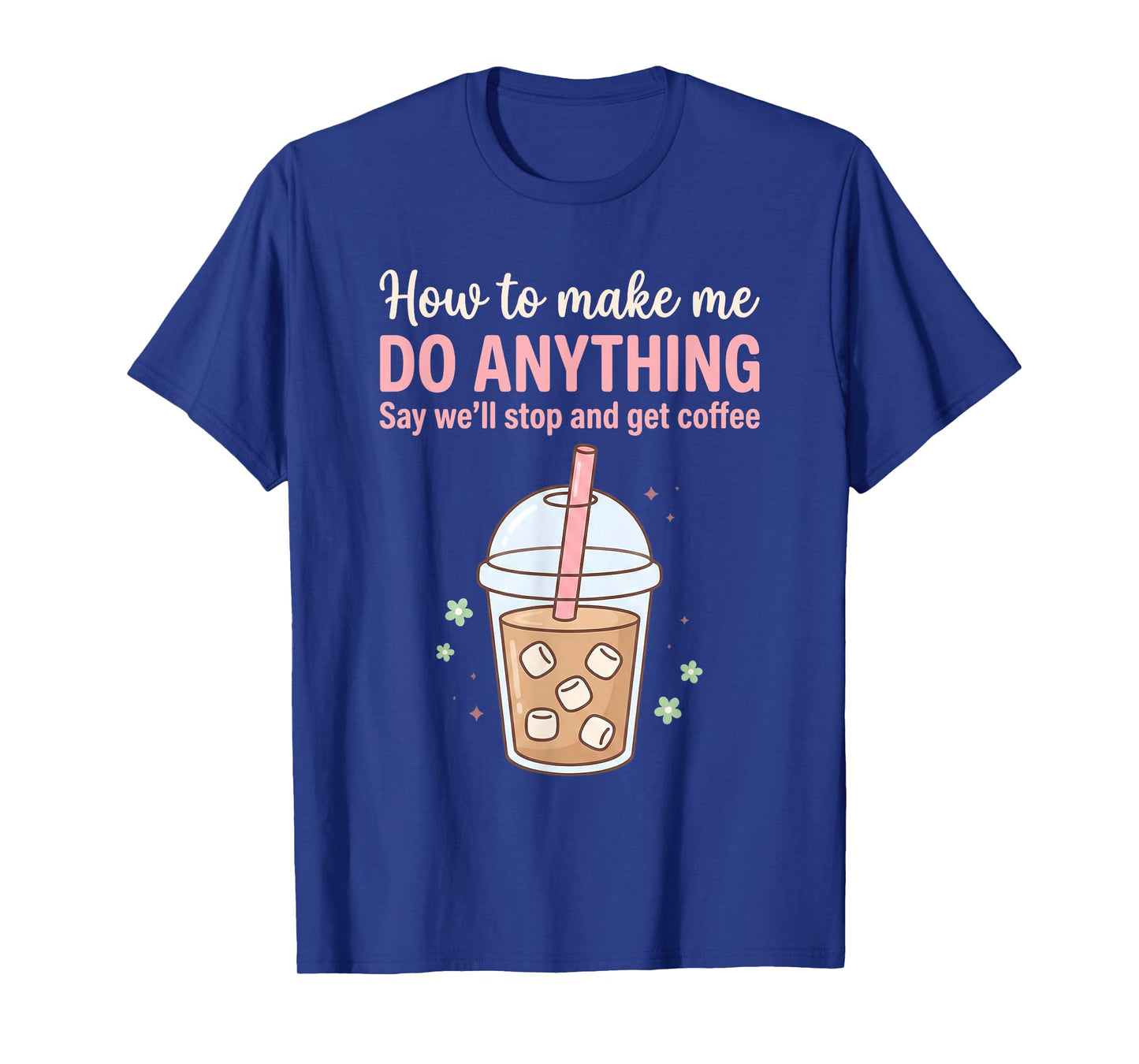 How to Make Me Do Anything Just Say We'll Get Coffee Quote T-Shirt