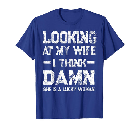 Looking at My Wife - I Think Damn She is A Lucky Woman T-Shirt