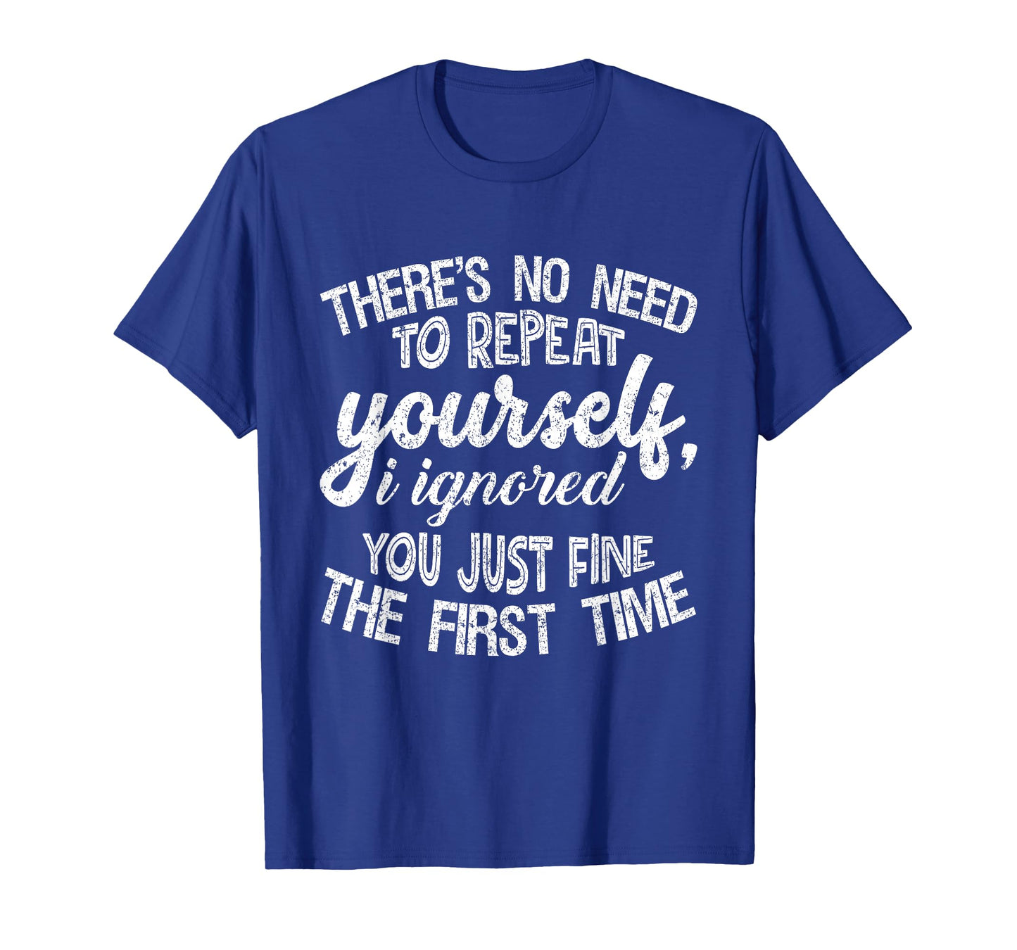 No Need to Repeat Yourself I Ignored You The First Time Tee T-Shirt
