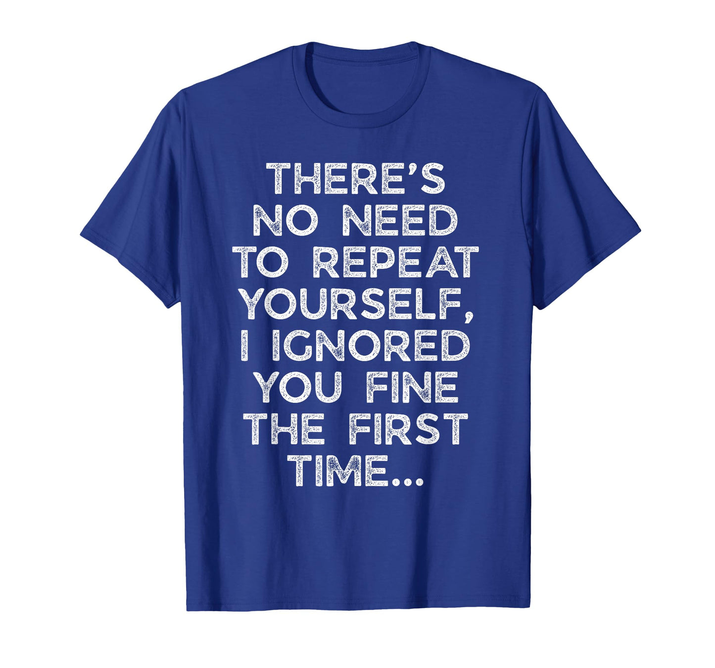 No Need Repeat Yourself I Ignored You Funny Saying Women Men T-Shirt