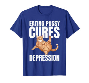 Eating Pussy Cures Depression Naughty Cat Funny Hilariously T-Shirt