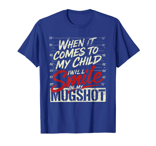 When It Comes to My Child I Will Smile in My Mugshot Mother T-Shirt