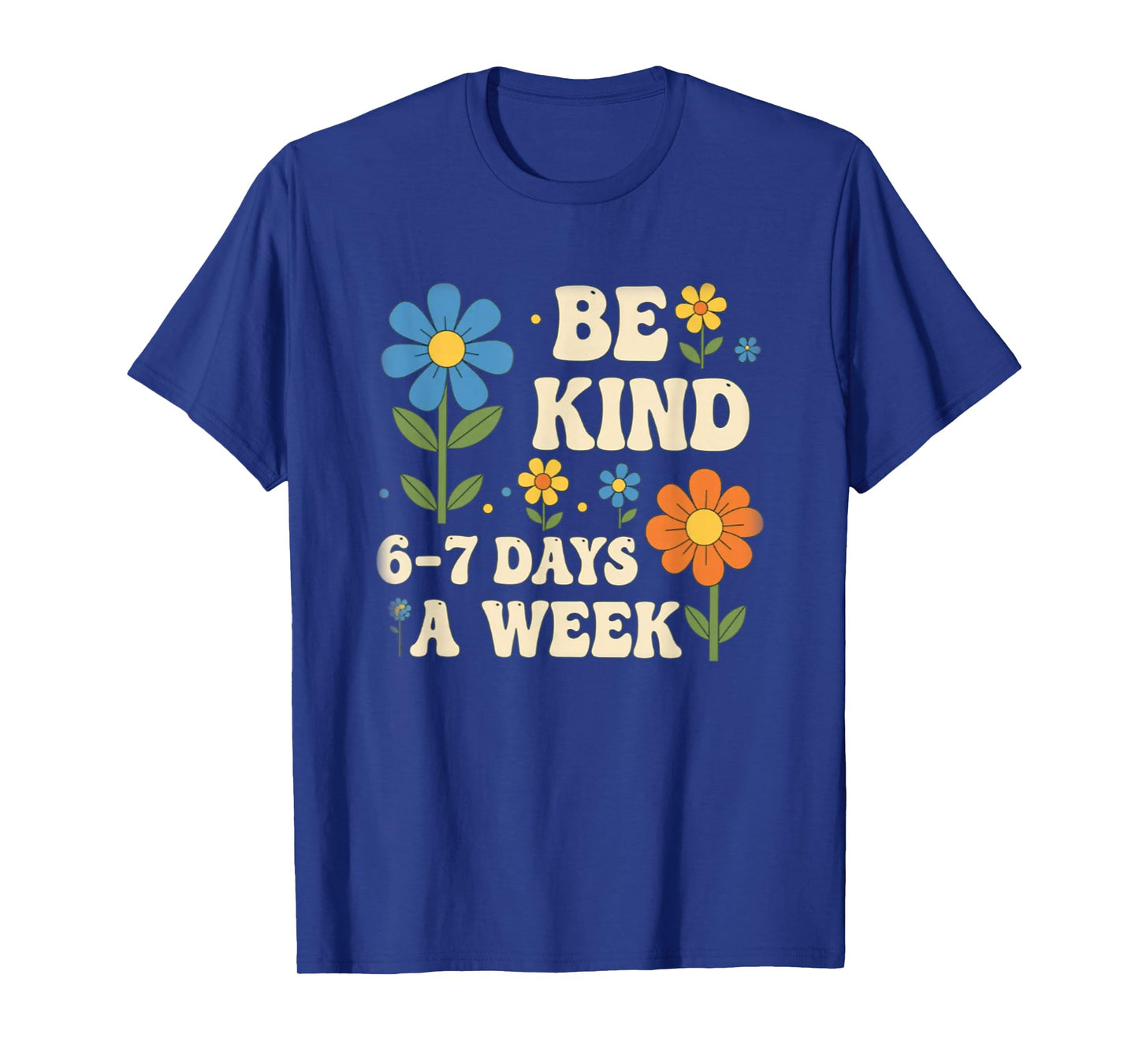Be Kind 6-7 Days A Week Design Men Women T-Shirt