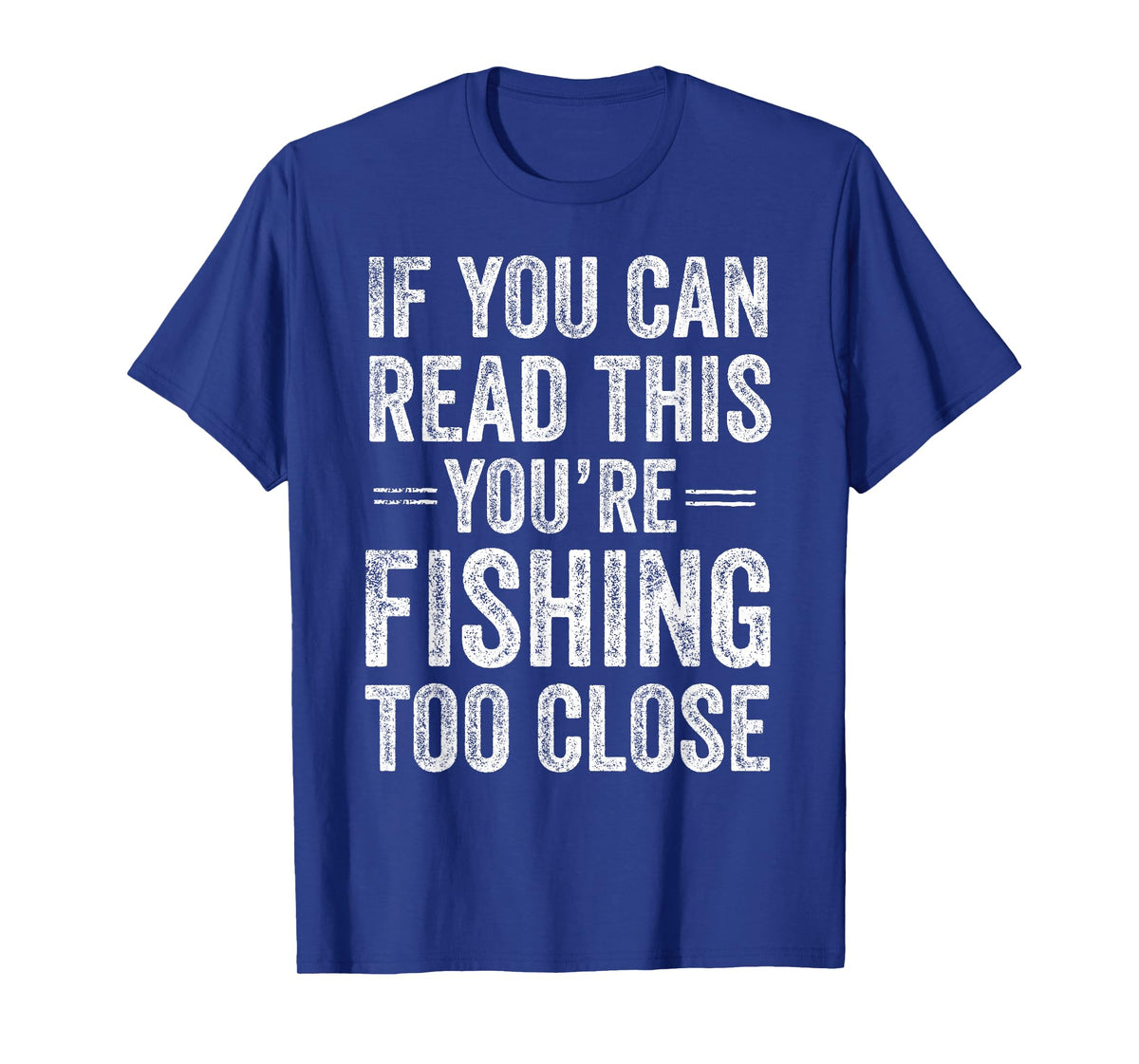 If You Can Read This You’re Fishing Too Close Fisherman T-Shirt